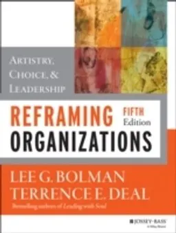 Reframing Organizations: Artistry, Choice, and Leadership; Lee G. Bolman, Terrence E. Deal; 2013