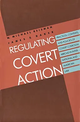 Regulating covert action : practices, contexts, and policies of covert coercion abroad in international and American law; Reisman; 1992