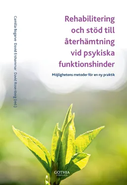 Rehabilitering och stöd till återhämtning vid psykiska funktionshinder : möjlighetens metoder för en ny praktik; Camilla Bogarve, David Ershammar, David Rosenberg; 2012