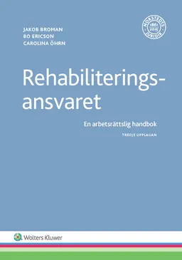 Rehabiliteringsansvaret  : en arbetsrättslig handbok; Jakob Broman, Bo Ericson, Carolina Öhrn; 2017