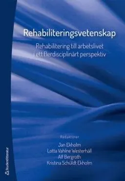 Rehabiliteringsvetenskap - Rehabilitering till arbetslivet i ett flerdisciplinärt perspektiv; Jan Ekholm, Lotta Vahlne Westerhäll, Alf Bergroth, Kristina Schüldt Ekholm, Runo Axelsson, Sven Uno Marnetoft, John Selander; 2015