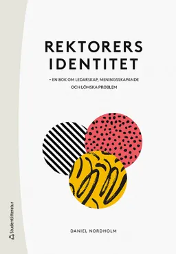 Rektorers identitet : en bok om ledarskap, meningsskapande och lömska problem; Daniel Nordholm; 2021