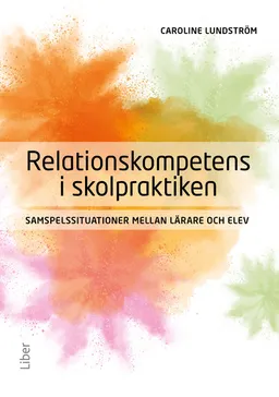 Relationskompetens i skolpraktiken : samspelssituationer mellan lärare och elev; Caroline Lundström; 2023