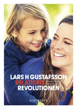 Relationsrevolutionen : om mötet mellan barn och vuxna; Lars H. Gustafsson; 2016