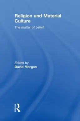 Religion and material culture : the matter of belief; David Morgan; 2010