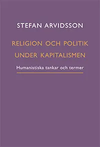 Religion och politik under kapitalismen : humanistiska tankar och termer; Stefan Arvidsson; 2022