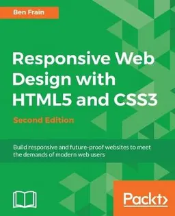 Responsive Web Design with HTML5 and CSS3 : Build responsive and future-proof websites to meet the demands of modern web users; Ben Frain; 2015