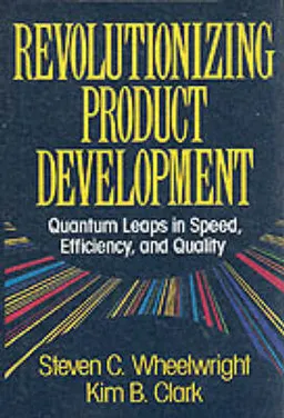 Revolutionizing Product Development; Wheelwright Steven C., Clark Kim B.; 1992