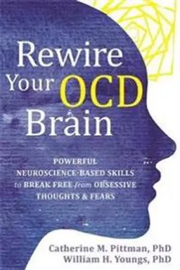 Rewire Your OCD Brain : Powerful Neuroscience-Based Skills to Break Free from Obsessive Thoughts and Fears [Elektronisk resurs]; Catherine M Pittman, William Youngs; 2021