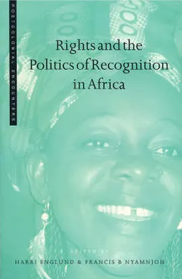 Rights and the Politics of Recognition in AfricaPostcolonial Encounters; Harri Englund, Francis B. Nyamnjoh; 2004