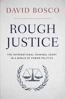 Rough justice : the International Criminal Court in a world of power politics; David L. Bosco; 2014