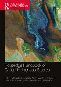 Routledge Handbook of Critical Indigenous Studies; Brendan Hokowhitu, Aileen Moreton-Robinson, Linda Tuhiwai-Smith, Chris Andersen, Steve Larkin; 2022