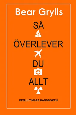 Så överlever du allt : den ultimata handboken; Bear Grylls; 2018