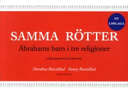 Samma rötter : Abrahams barn i tre religioner : lärarhandledning; Dorothea Rosenblad, Fanny Rosenblad; 2013