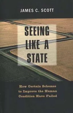 Seeing like a state : how certain schemes to improve the human condition have failed; James C. Scott; 1998