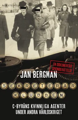 Sekreterarklubben : C-byråns kvinnliga agenter under andra världskriget : en dokumentär spionberättelse; Jan Bergman; 2014