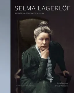 Selma Lagerlöf : Sveriges modernaste kvinna; Anna Nordlund, Bengt Wanselius; 2018