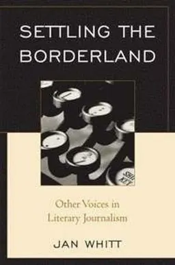 Settling the borderland : other voices in literary journalism; Jan. Whitt; 2008