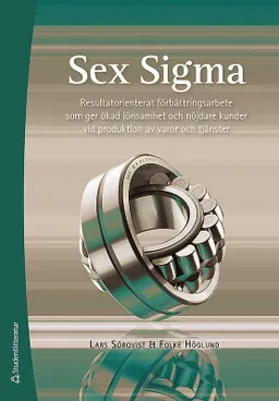 Sex Sigma - Resultatorienterat förbättringsarbete; Lars Sörqvist, Folke Höglund; 2017