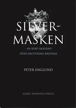 Silvermasken : en kort biografi över drottning Kristina; Peter Englund; 2006