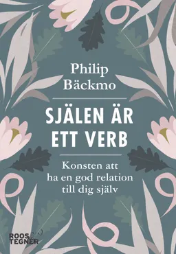 Själen är ett verb : konsten att ha en god relation till dig själv; Philip Bäckmo; 2018