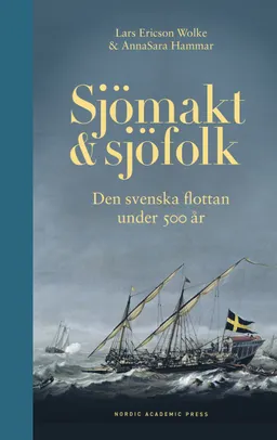 Sjömakt och sjöfolk : den svenska flottan under 500 år; Lars Ericson Wolke, AnnaSara Hammar; 2022