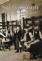 Sjukgymnasten - vart tog han vägen? : en undersökning av sjukgymnastyrkets maskulinisering och avmaskulinisering 1813-1934; Anders Ottosson; 2007