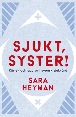 Sjukt, syster! Kärlek och uppror i svensk sjukvård; Sara Heyman; 2018