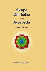 Skapa din hälsa med Ayurveda : insikter för livet; Maivor Stigengreen; 2007