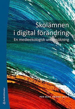 Skolämnen i digital förändring - En medieekologisk undersökning; Per-Olof Erixon, Mikael Alexandersson, Johan Elmfeldt, Kristina Hansson, Anders Marner, Bengt Olsson, Manfred Scheid, Tommy Strandberg, Hans Örtegren; 2014