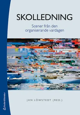 Skolledning - Scener från den organiserande vardagen; Jan Löwstedt, Kajsa Asplund, Tomas Backström, Karin Berglund, Pernilla Bolander, Tomas Brytting, Marianne Döös, Anette Hallin, Peter Johansson, Elizabeth Neu Morén, Svante Schriber, Matti Skoog, Stefan Tengblad; 2015