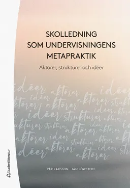 Skolledning som undervisningens metapraktik - Aktörer,  strukturer och idéer; Pär Larsson, Jan Löwstedt; 2023