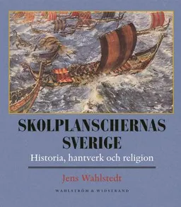 Skolplanschernas Sverige : Historia, hantverk och religion; Jens Wahlstedt; 2005