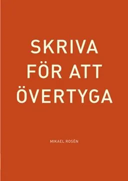 Skriva för att övertyga; Mikael Rosén; 2012