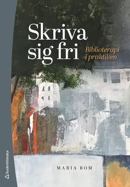 Skriva sig fri : biblioterapi i praktiken; Maria Bom; 2022