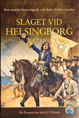 Slaget vid Helsingborg 1710: den svenska hären segrade och Skåne förblev svenskt; Bo Knarrström; 2022