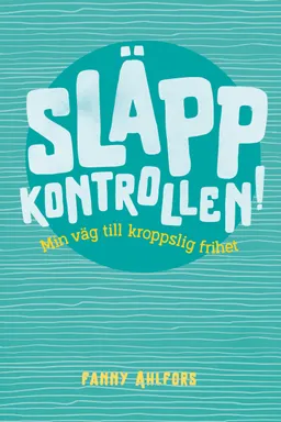 Släpp kontrollen : min väg till kroppslig frihet; Fanny Ahlfors; 2023