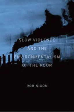 Slow Violence and the Environmentalism of the Poor; Rob Nixon; 2011