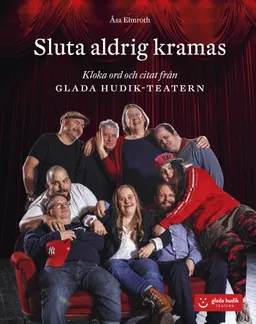 Sluta aldrig kramas : kloka ord och citat från Glada Hudik-teatern; Åsa Elmroth; 2019