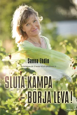 Sluta kämpa - börja leva! : var sann mot dig själv och lev livet fullt ut; Sanna Ehdin; 2006