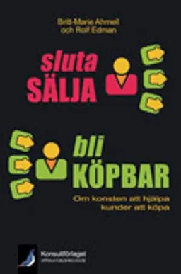 Sluta sälja - bli köpbar : om konsten att hjälpa kunder att köpa; Britt-Marie Ahrnell, Rolf Edman; 2009