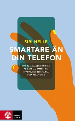 Smartare än din telefon : hur du använder mobilen för att må bättre, bli effektivare och stärka dina relationer; Siri Helle; 2019