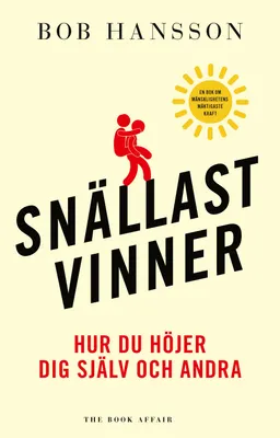 Snällast vinner : hur du höjer dig själv och andra; Bob Hansson; 2024