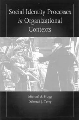 Social Identity Processes in Organizational Contexts; Michael A Hogg, Deborah J Terry; 2002