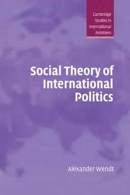 Social Theory of International Politics; Alexander Wendt; 1999