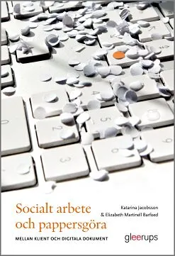 Socialt arbete och pappersgöra : - mellan klient och digitala dokument; Katarina Jacobsson, Elizabeth Martinell Barfoed; 2019