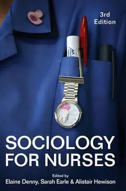 Sociology for nurses; Elaine Denny, Sarah Earle, Alistair Hewison; 2016