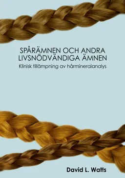 Spårämnen och andra livsnödvändiga ämnen : klinisk tillämpning av hårmineralanalys; Dr David L. Watts; 2013