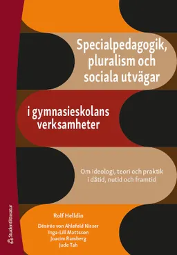 Specialpedagogik, pluralism och sociala utvägar i gymnasieskolans verksamheter - Om ideologi, teori och praktik i dåtid, nutid och framtid; Désirée von Ahlefeld Nisser, Rolf Helldin, Inga-Lill Mattson, Joacim Ramberg, Jude Tah; 2022