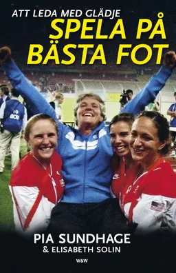 Spela på bästa fot : att leda med glädje; Pia Sundhage, Elisabeth Solin; 2013